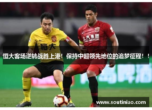 恒大客场逆转战胜上港！保持中超领先地位的追梦征程！！