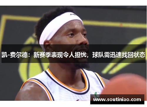 凯-费尔德：新赛季表现令人担忧，球队需迅速找回状态