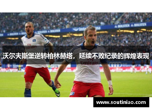 沃尔夫斯堡逆转柏林赫塔，延续不败纪录的辉煌表现
